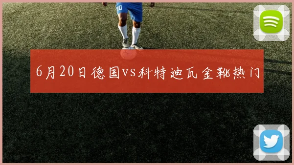 6月20日德国vs科特迪瓦金靴热门