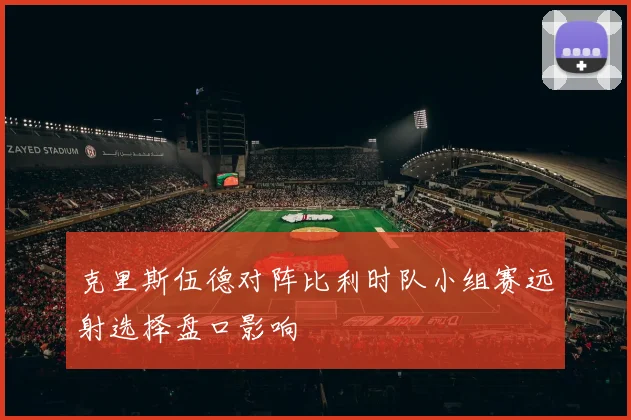 克里斯伍德对阵比利时队小组赛远射选择盘口影响