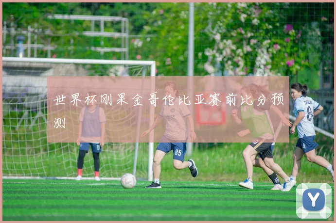 世界杯刚果金哥伦比亚赛前比分预测