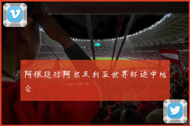 阿根廷对阿尔及利亚世界杯边中结合