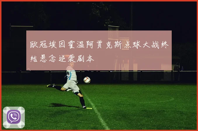 欧冠埃因霍温阿贾克斯点球大战终结悬念逆袭剧本