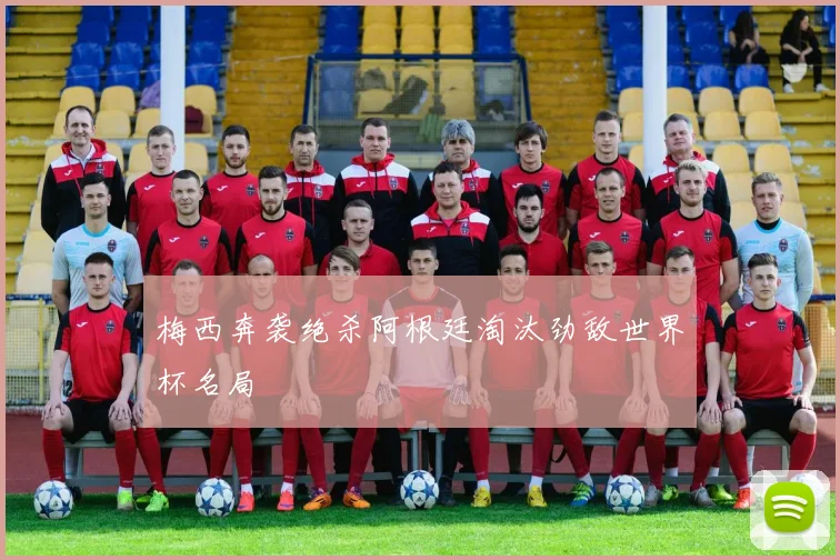 梅西奔袭绝杀阿根廷淘汰劲敌世界杯名局