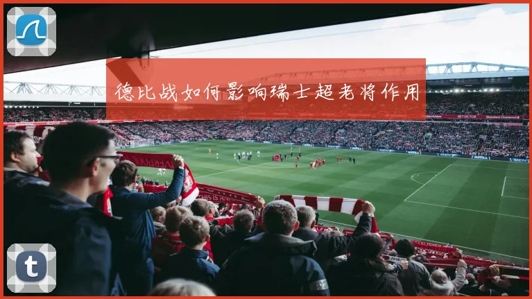 德比战如何影响瑞士超老将作用