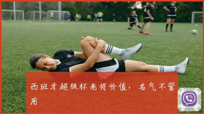 西班牙超级杯老将价值，名气不管用
