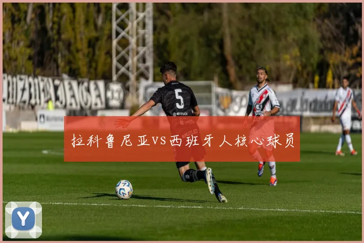 拉科鲁尼亚vs西班牙人核心球员