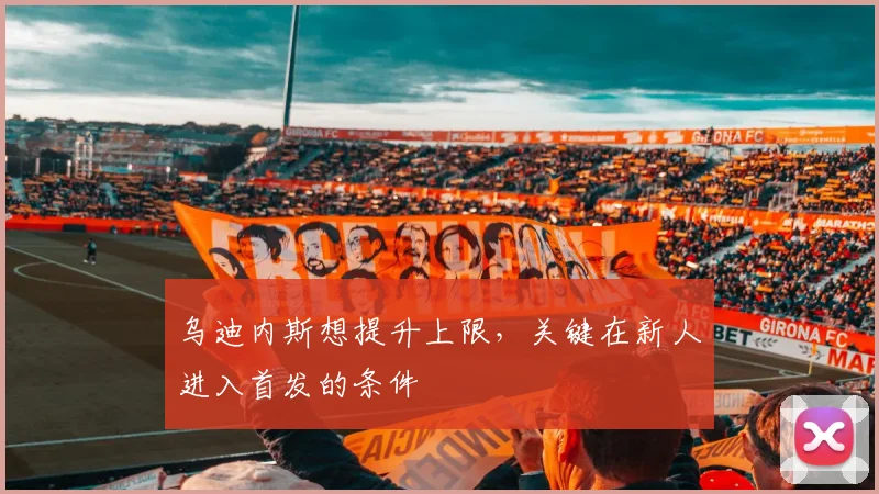 乌迪内斯想提升上限,关键在新人进入首发的条件