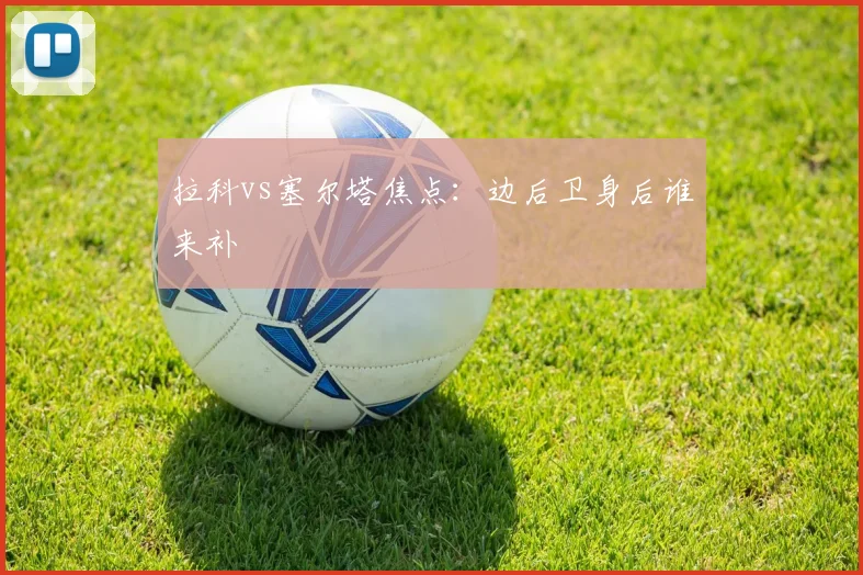 拉科vs塞尔塔焦点：边后卫身后谁来补