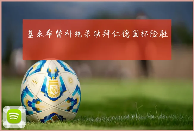 基米希替补绝杀助拜仁德国杯险胜