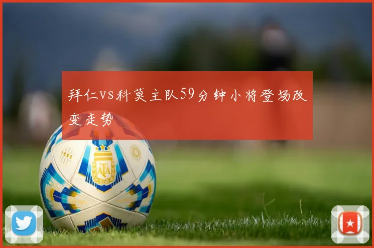 拜仁vs科莫主队59分钟小将登场改变走势