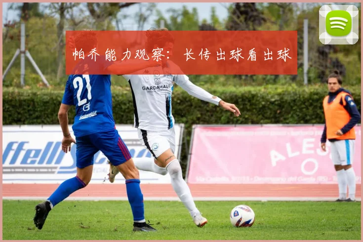 帕乔能力观察:长传出球看出球